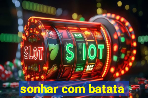 sonhar com batata